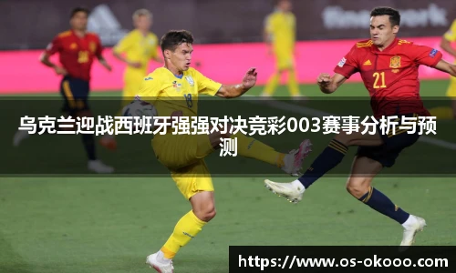 乌克兰迎战西班牙强强对决竞彩003赛事分析与预测