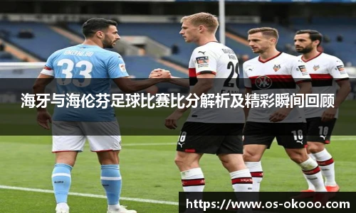 海牙与海伦芬足球比赛比分解析及精彩瞬间回顾