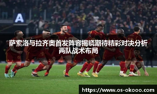 萨索洛与拉齐奥首发阵容揭晓期待精彩对决分析两队战术布局