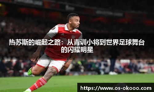 热苏斯的崛起之路：从青训小将到世界足球舞台的闪耀明星