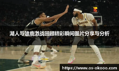 湖人与雄鹿激战回顾精彩瞬间图片分享与分析