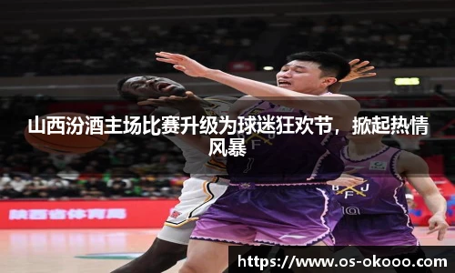 山西汾酒主场比赛升级为球迷狂欢节，掀起热情风暴
