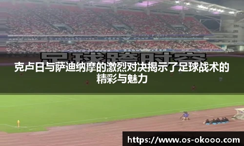 克卢日与萨迪纳摩的激烈对决揭示了足球战术的精彩与魅力