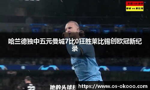 哈兰德独中五元曼城7比0狂胜莱比锡创欧冠新纪录